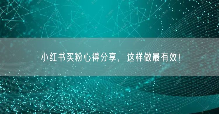 小红书买粉心得分享，这样做最有效！