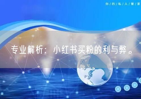 专业解析：小红书买粉的利与弊。
