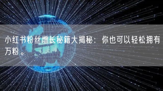 小红书粉丝增长秘籍大揭秘：你也可以轻松拥有万粉。