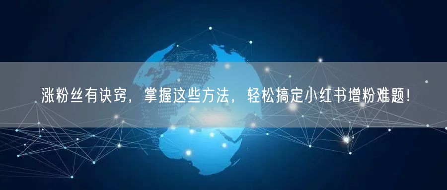 涨粉丝有诀窍，掌握这些方法，轻松搞定小红书增粉难题！