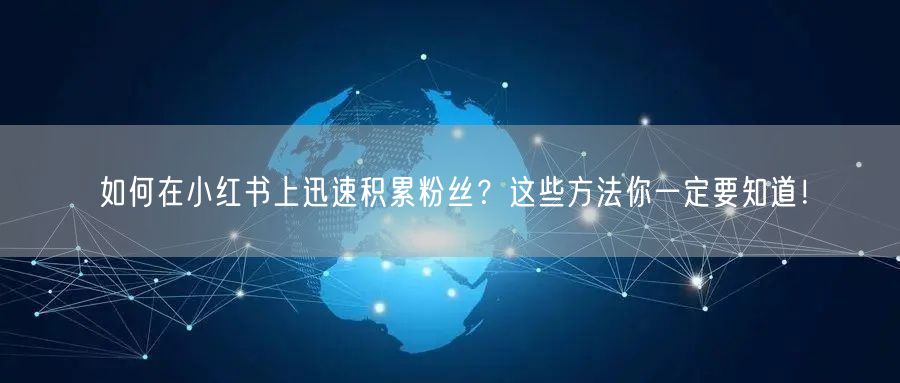 如何在小红书上迅速积累粉丝？这些方法你一定要知道！