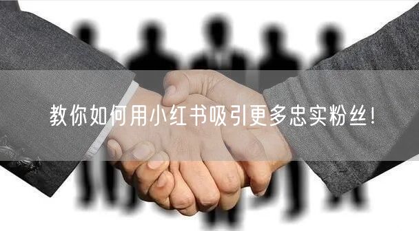 教你如何用小红书吸引更多忠实粉丝！