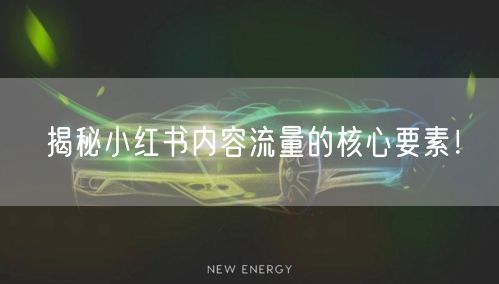 揭秘小红书内容流量的核心要素！
