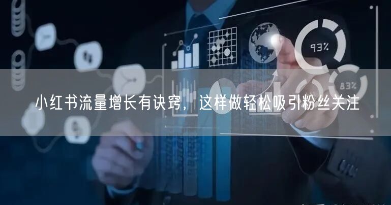 小红书流量增长有诀窍，这样做轻松吸引粉丝关注