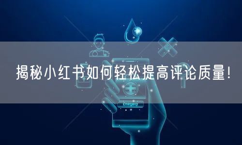 揭秘小红书如何轻松提高评论质量！