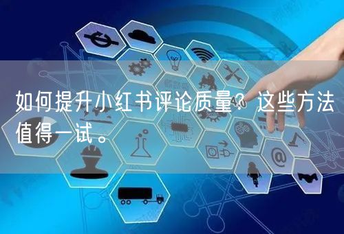 如何提升小红书评论质量？这些方法值得一试。