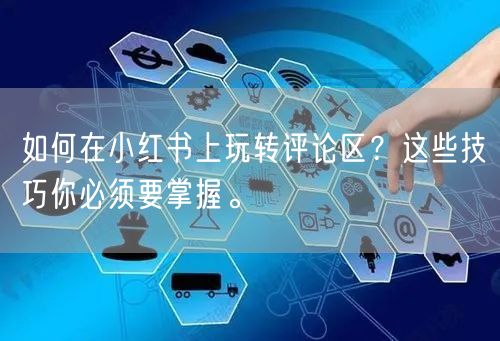 如何在小红书上玩转评论区？这些技巧你必须要掌握。