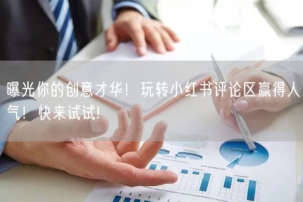 曝光你的创意才华！玩转小红书评论区赢得人气！快来试试!