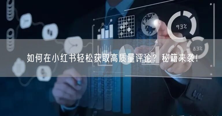 如何在小红书轻松获取高质量评论？秘籍来袭！