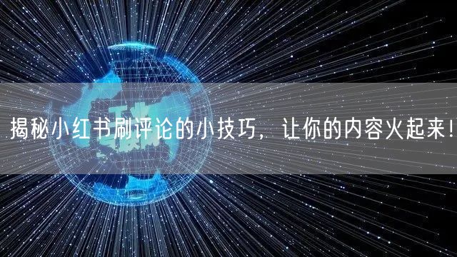 揭秘小红书刷评论的小技巧，让你的内容火起来！