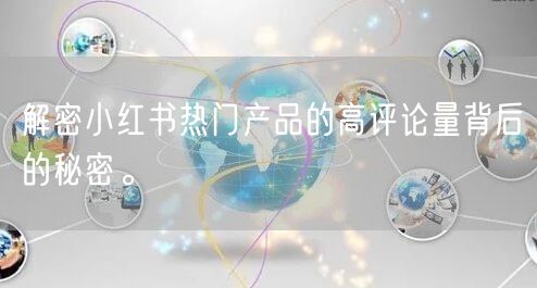 解密小红书热门产品的高评论量背后的秘密。