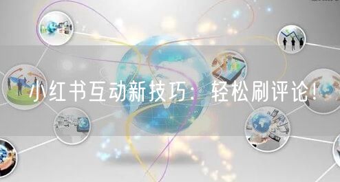 小红书互动新技巧：轻松刷评论！
