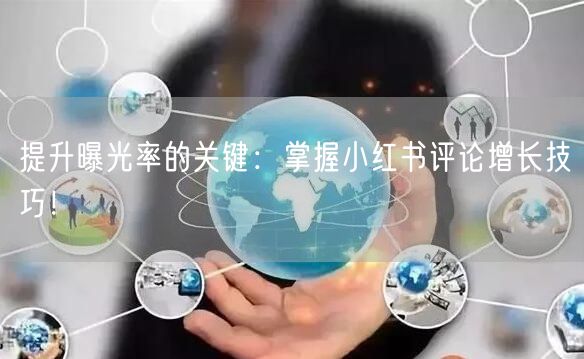 提升曝光率的关键：掌握小红书评论增长技巧！