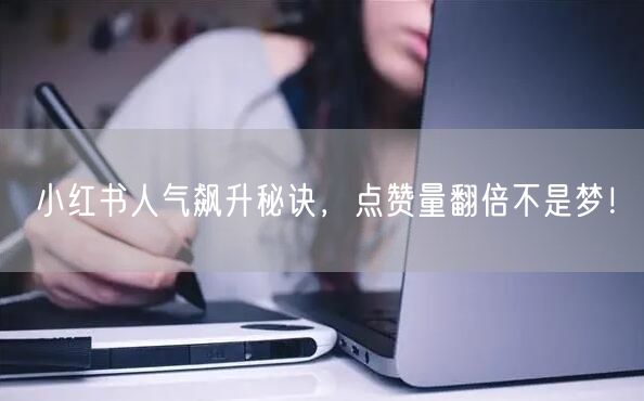 小红书人气飙升秘诀，点赞量翻倍不是梦！