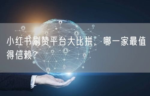 小红书刷赞平台大比拼，哪一家最值得信赖？