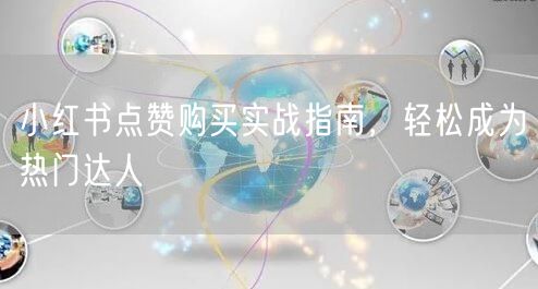 小红书点赞购买实战指南，轻松成为热门达人