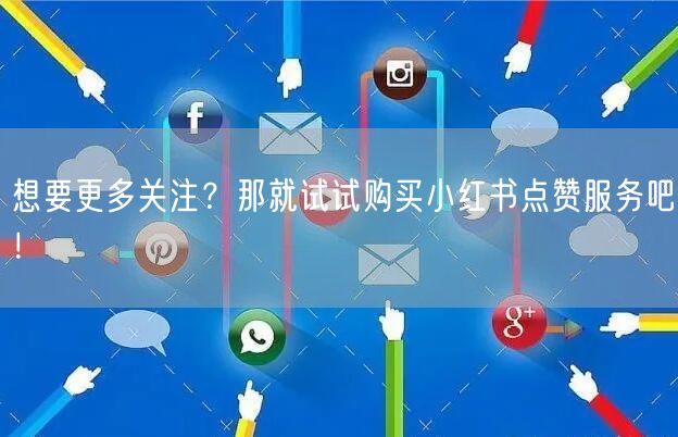 想要更多关注？那就试试购买小红书点赞服务吧！