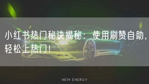 小红书热门秘诀揭秘：使用刷赞自助，轻松上热门！