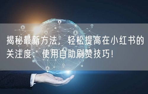 揭秘最新方法，轻松提高在小红书的关注度：使用自助刷赞技巧！