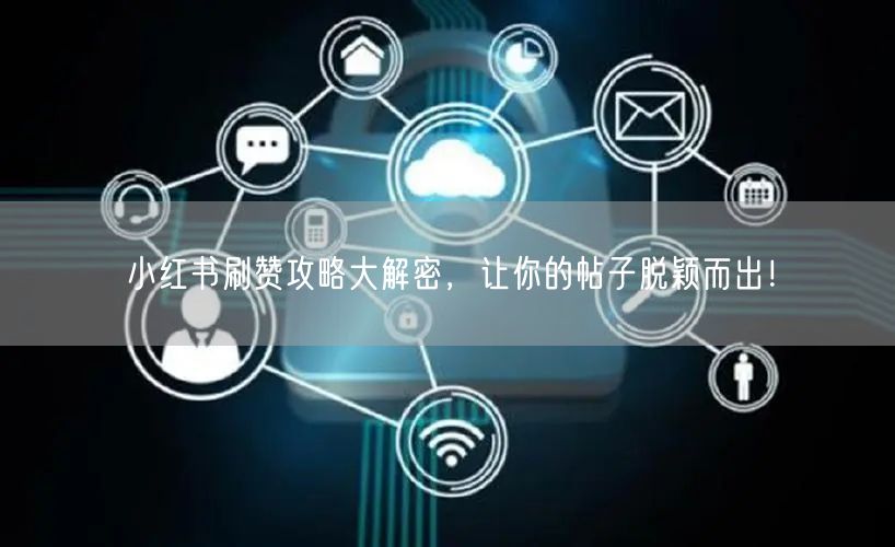 小红书刷赞攻略大解密，让你的帖子脱颖而出！