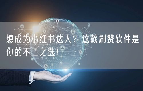 想成为小红书达人？这款刷赞软件是你的不二之选！