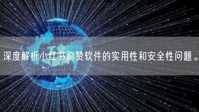 深度解析小红书刷赞软件的实用性和安全性问题。