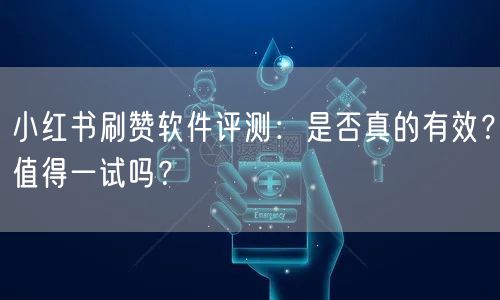 小红书刷赞软件评测：是否真的有效？值得一试吗？
