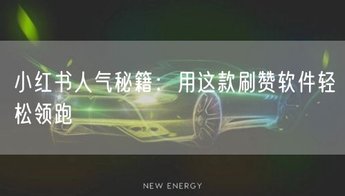 小红书人气秘籍：用这款刷赞软件轻松领跑