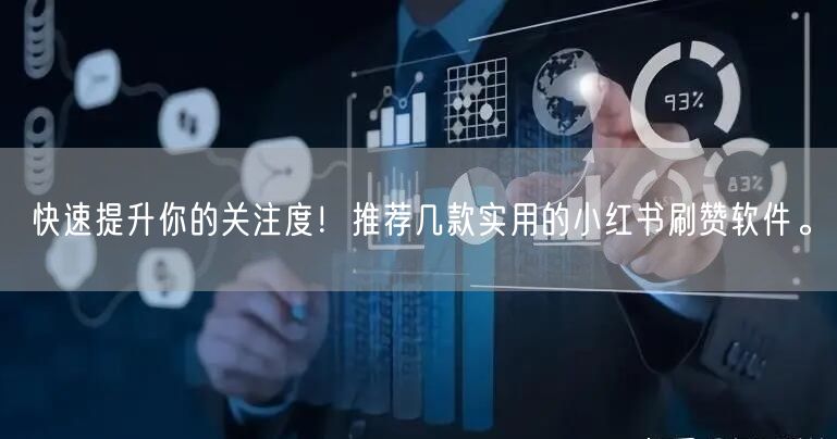快速提升你的关注度！推荐几款实用的小红书刷赞软件。