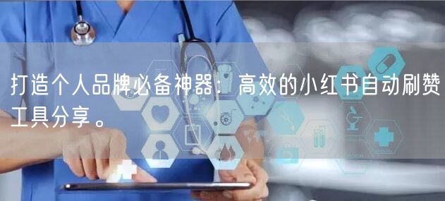 打造个人品牌必备神器：高效的小红书自动刷赞工具分享。