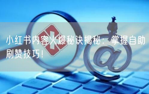 小红书内容火爆秘诀揭秘：掌握自助刷赞技巧！