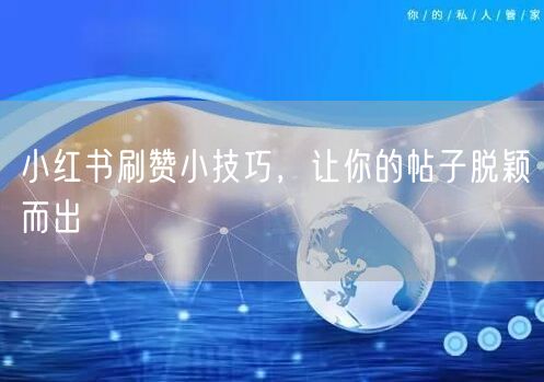 小红书刷赞小技巧，让你的帖子脱颖而出