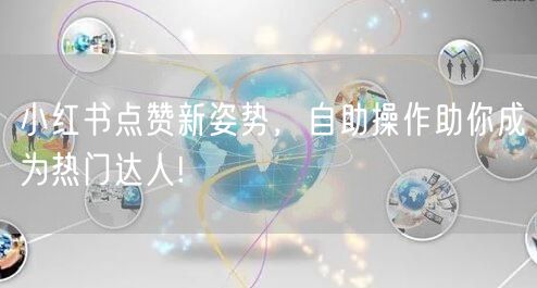 小红书点赞新姿势，自助操作助你成为热门达人!