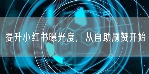 提升小红书曝光度，从自助刷赞开始