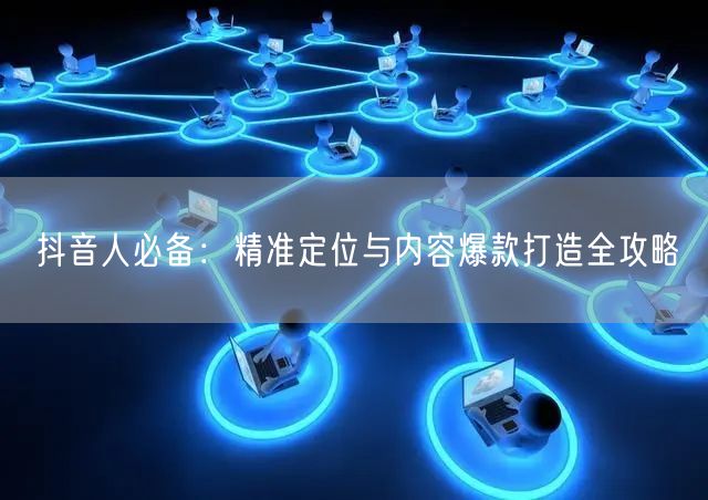 抖音人必备：精准定位与内容爆款打造全攻略