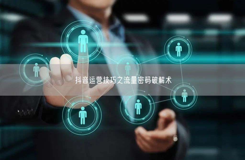抖音运营技巧之流量密码破解术