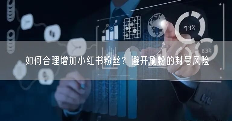 如何合理增加小红书粉丝？避开刷粉的封号风险