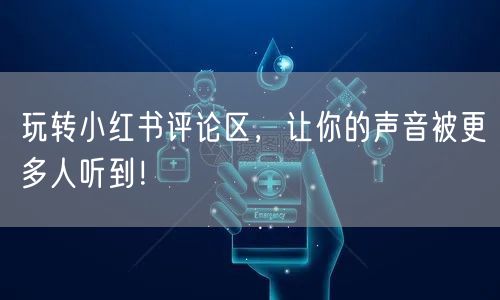 玩转小红书评论区，让你的声音被更多人听到！