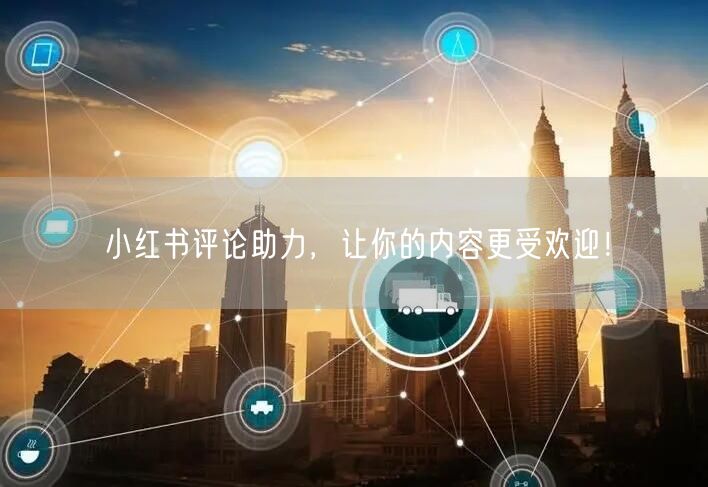 小红书评论助力，让你的内容更受欢迎！