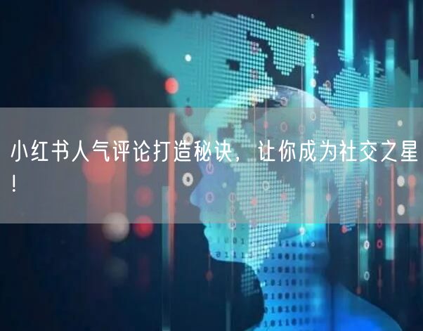 小红书人气评论打造秘诀，让你成为社交之星！