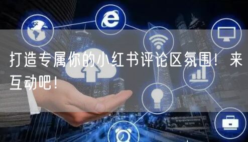 打造专属你的小红书评论区氛围！来互动吧！
