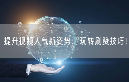 提升视频人气新姿势：玩转刷赞技巧！