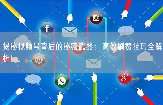 揭秘视频号背后的秘密武器：高效刷赞技巧全解析！