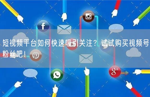 短视频平台如何快速吸引关注？试试购买视频号粉丝吧！