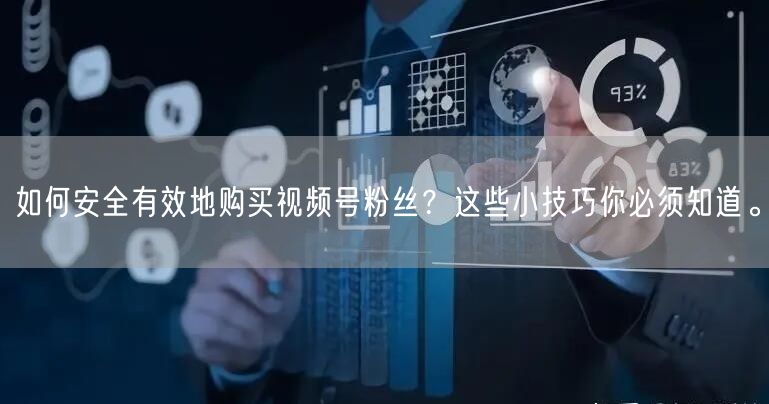 如何安全有效地购买视频号粉丝？这些小技巧你必须知道。