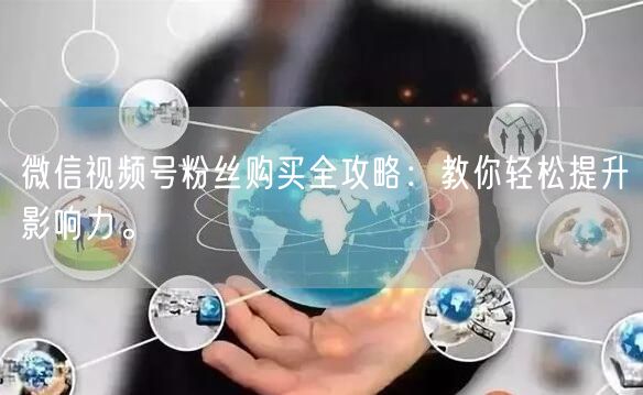 微信视频号粉丝购买全攻略：教你轻松提升影响力。