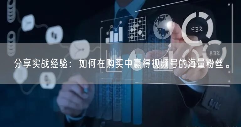分享实战经验：如何在购买中赢得视频号的海量粉丝。