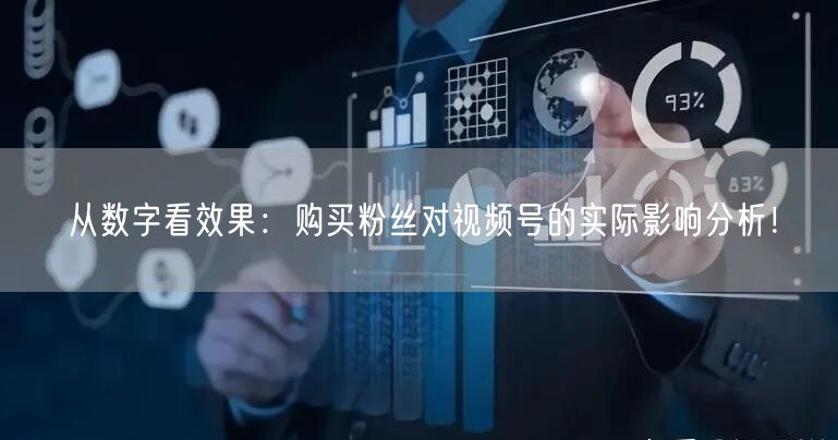 从数字看效果：购买粉丝对视频号的实际影响分析！