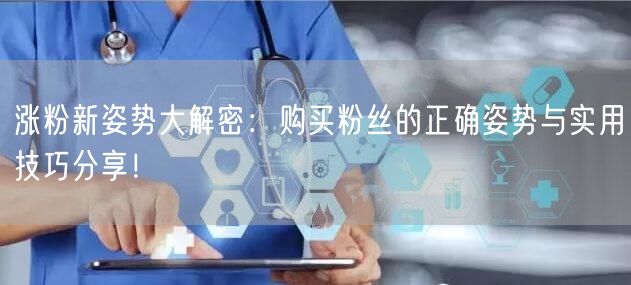 涨粉新姿势大解密：购买粉丝的正确姿势与实用技巧分享！