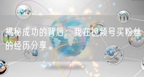 揭秘成功的背后：我在视频号买粉丝的经历分享。